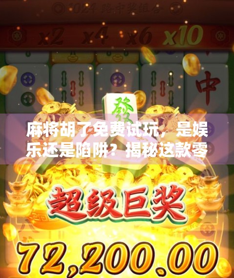 麻将胡了免费试玩，是娱乐还是陷阱？揭秘这款零门槛游戏背后的真相！