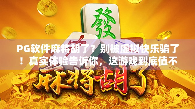 PG软件麻将胡了?别被虚拟快乐骗了!真实体验告诉你,这游戏到底值不值得玩? PG软件麻将胡了?别被虚拟快乐骗了!真实体验告诉你,这游戏到底值不值得玩?