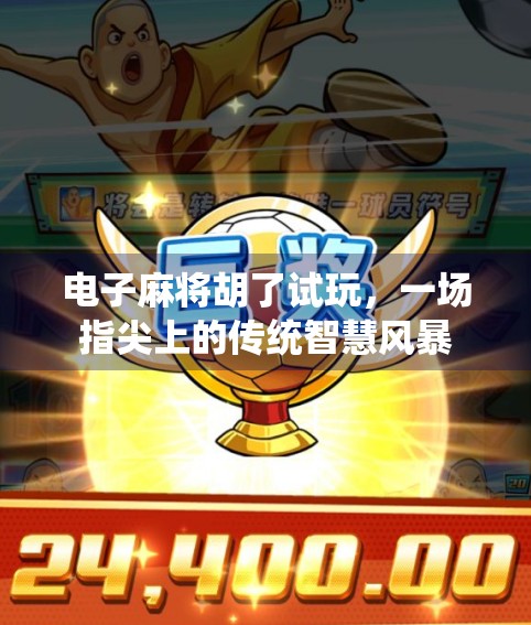 电子麻将胡了试玩,一场指尖上的传统智慧风暴 电子麻将胡了试玩,一场指尖上的传统智慧风暴