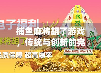 捕鱼麻将胡了游戏，传统与创新的完美融合，为何它成了年轻人的新宠？
