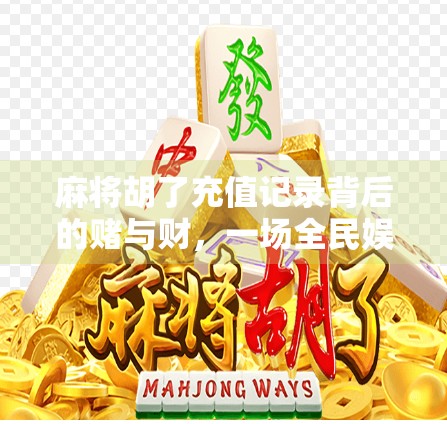 麻将胡了充值记录背后的赌与财,一场全民娱乐下的灰色产业链 麻将胡了充值记录背后的赌与财,一场全民娱乐下的灰色产业链