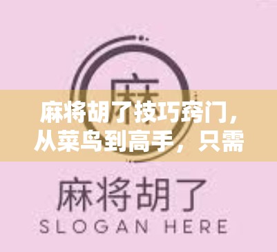 麻将胡了技巧窍门，从菜鸟到高手，只需掌握这5个核心策略！
