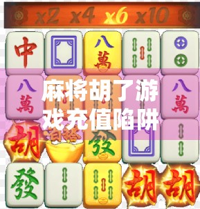 麻将胡了游戏充值陷阱揭秘，你以为的加速赢钱，其实是精心设计的坑！