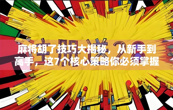 麻将胡了技巧大揭秘,从新手到高手,这7个核心策略你必须掌握! 麻将胡了技巧大揭秘,从新手到高手,这7个核心策略你必须掌握!