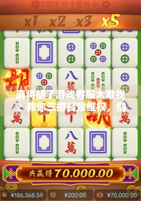 麻将胡了游戏客服太难找？教你三招高效维权，别再被踢皮球！