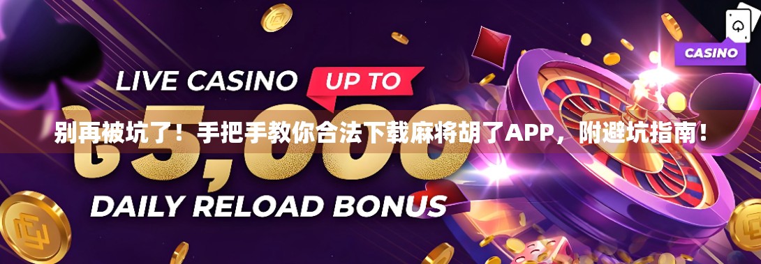 别再被坑了！手把手教你合法下载麻将胡了APP，附避坑指南！