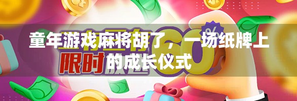 童年游戏麻将胡了,一场纸牌上的成长仪式 童年游戏麻将胡了,一场纸牌上的成长仪式
