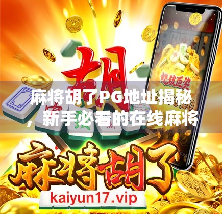 麻将胡了PG地址揭秘,新手必看的在线麻将平台避坑指南! 麻将胡了PG地址揭秘,新手必看的在线麻将平台避坑指南!