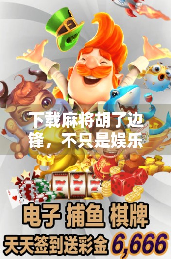 下载麻将胡了边锋，不只是娱乐，更是社交与脑力的双重盛宴！