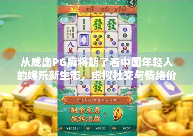 从威廉PG麻将胡了看中国年轻人的娱乐新生态,虚拟社交与情绪价值的崛起 从威廉PG麻将胡了看中国年轻人的娱乐新生态,虚拟社交与情绪价值的崛起