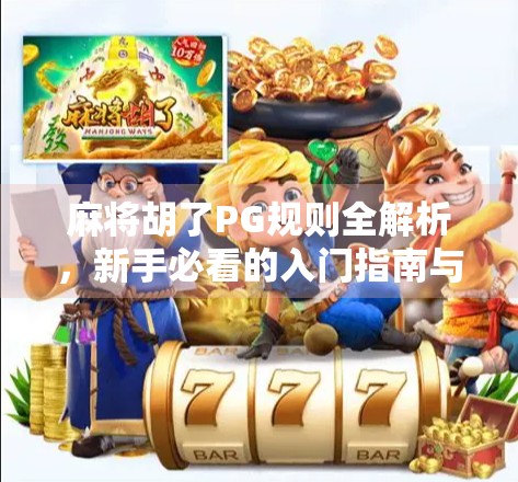 麻将胡了PG规则全解析,新手必看的入门指南与进阶技巧 麻将胡了PG规则全解析,新手必看的入门指南与进阶技巧