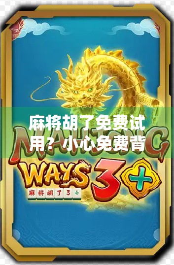麻将胡了免费试用?小心免费背后藏着的陷阱! 麻将胡了免费试用?小心免费背后藏着的陷阱!