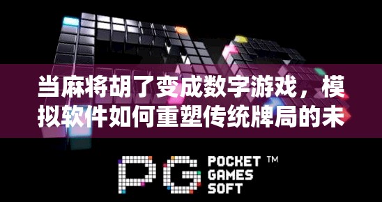 当麻将胡了变成数字游戏,模拟软件如何重塑传统牌局的未来? 当麻将胡了变成数字游戏,模拟软件如何重塑传统牌局的未来?