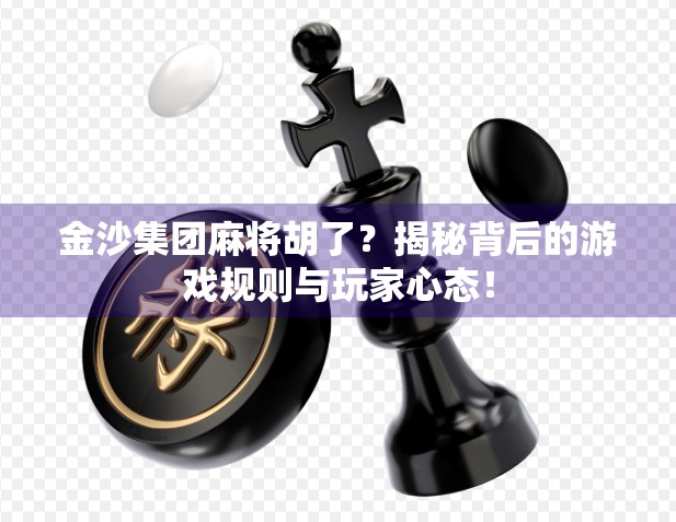 金沙集团麻将胡了?揭秘背后的游戏规则与玩家心态! 金沙集团麻将胡了?揭秘背后的游戏规则与玩家心态!