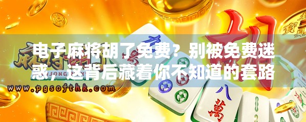 电子麻将胡了免费？别被免费迷惑，这背后藏着你不知道的套路！