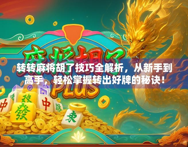转转麻将胡了技巧全解析,从新手到高手,轻松掌握转出好牌的秘诀! 转转麻将胡了技巧全解析,从新手到高手,轻松掌握转出好牌的秘诀!