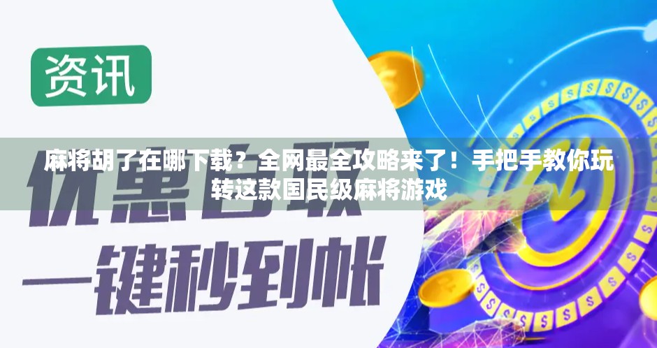 麻将胡了在哪下载？全网最全攻略来了！手把手教你玩转这款国民级麻将游戏