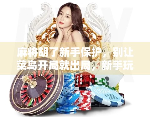 麻将胡了新手保护,别让菜鸟开局就出局,新手玩家必看的5大生存法则! 麻将胡了新手保护,别让菜鸟开局就出局,新手玩家必看的5大生存法则!