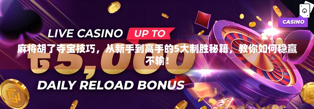 麻将胡了夺宝技巧，从新手到高手的5大制胜秘籍，教你如何稳赢不输！