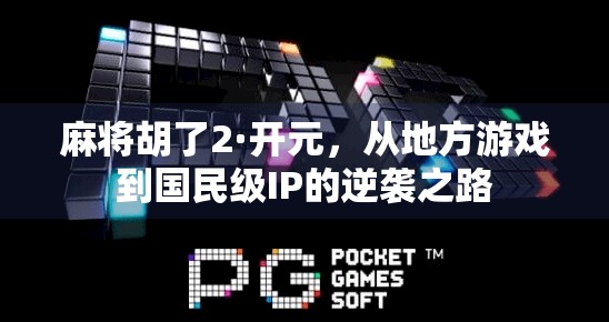 麻将胡了2·开元，从地方游戏到国民级IP的逆袭之路