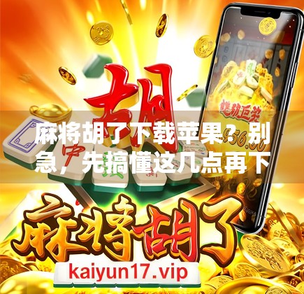 麻将胡了下载苹果？别急，先搞懂这几点再下手！