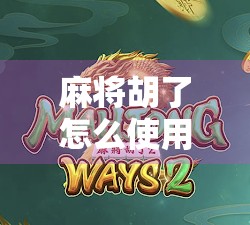 麻将胡了怎么使用?新手必看!从基础规则到实战技巧全解析! 麻将胡了怎么使用?新手必看!从基础规则到实战技巧全解析!