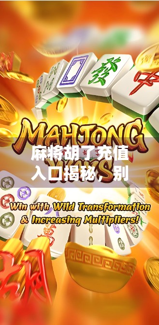 麻将胡了充值入口揭秘，别让小钱耽误你的快乐游戏！