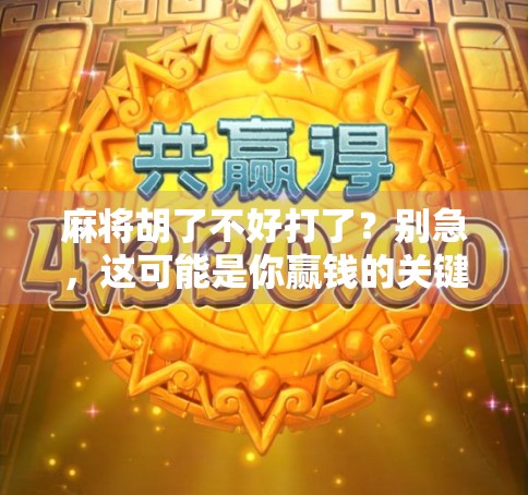 麻将胡了不好打了？别急，这可能是你赢钱的关键！