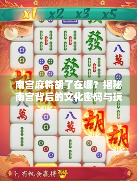 南宫麻将胡了在哪?揭秘南宫背后的文化密码与玩家心声 南宫麻将胡了在哪?揭秘南宫背后的文化密码与玩家心声