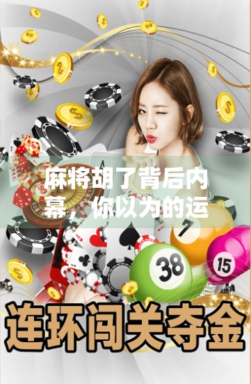 麻将胡了背后内幕,你以为的运气,其实是高手在算! 麻将胡了背后内幕,你以为的运气,其实是高手在算!