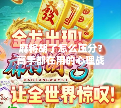 麻将胡了怎么压分？高手都在用的心理战和策略术，看完少输一半！