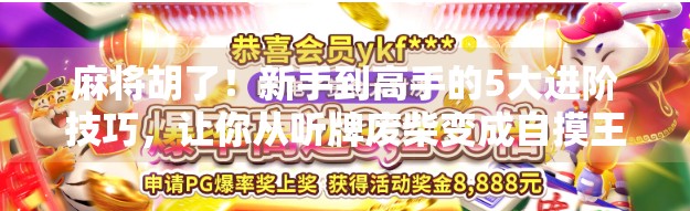 麻将胡了！新手到高手的5大进阶技巧，让你从听牌废柴变成自摸王者