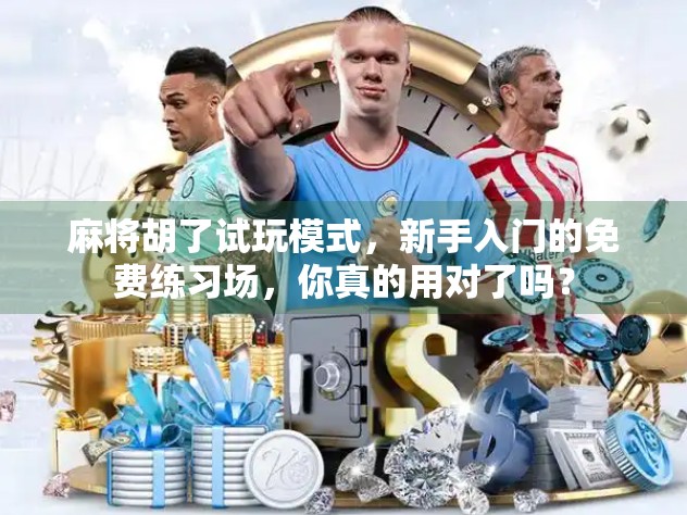 麻将胡了试玩模式，新手入门的免费练习场，你真的用对了吗？