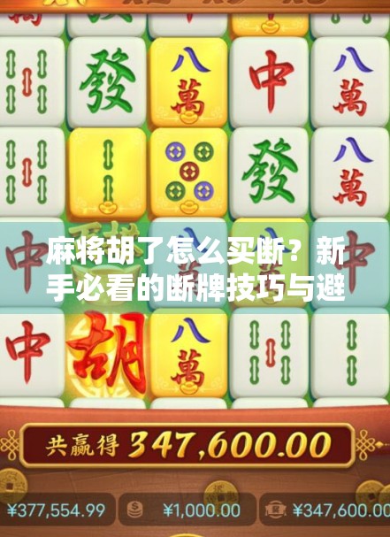 麻将胡了怎么买断？新手必看的断牌技巧与避坑指南！