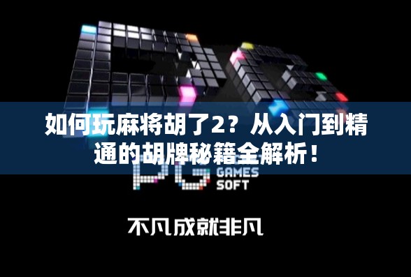 如何玩麻将胡了2？从入门到精通的胡牌秘籍全解析！