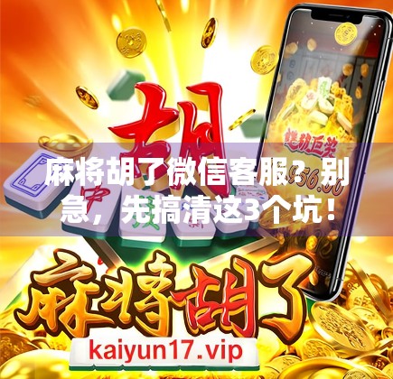 麻将胡了微信客服?别急,先搞清这3个坑! 麻将胡了微信客服?别急,先搞清这3个坑!