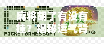 麻将胡了有没有挂?揭秘运气背后的真相与玩家心理博弈 麻将胡了有没有挂?揭秘运气背后的真相与玩家心理博弈