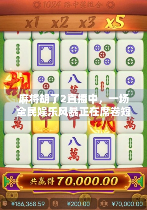 麻将胡了2直播中，一场全民娱乐风暴正在席卷短视频平台！