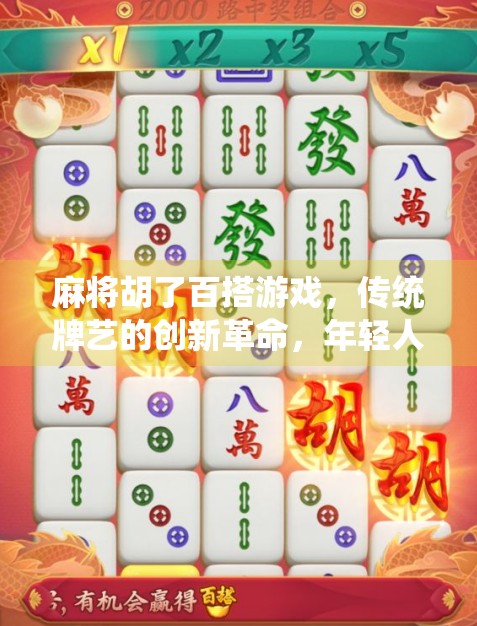 麻将胡了百搭游戏,传统牌艺的创新革命,年轻人为何爱上了百变玩法? 麻将胡了百搭游戏,传统牌艺的创新革命,年轻人为何爱上了百变玩法?