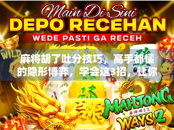 麻将胡了吐分技巧，高手都懂的隐形博弈，学会这3招，让你赢钱又赢人！