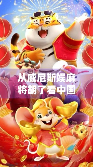 从威尼斯娱麻将胡了看中国式娱乐的全球密码 从威尼斯娱麻将胡了看中国式娱乐的全球密码