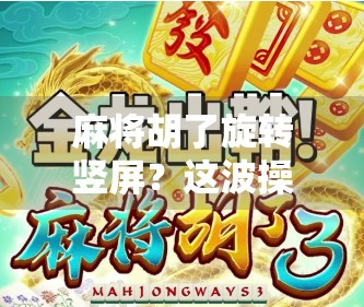 麻将胡了旋转竖屏？这波操作太上头！