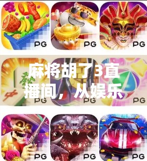 麻将胡了3直播间,从娱乐狂欢到文化现象,这档节目为何让人上头? 麻将胡了3直播间,从娱乐狂欢到文化现象,这档节目为何让人上头?