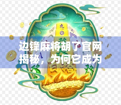 边锋麻将胡了官网揭秘,为何它成为千万玩家的线上牌桌? 边锋麻将胡了官网揭秘,为何它成为千万玩家的线上牌桌?