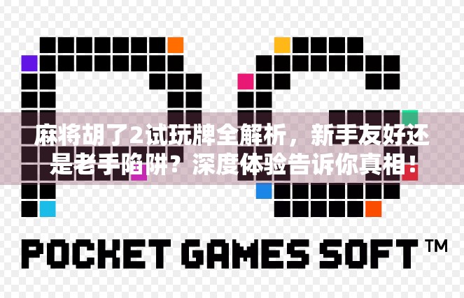 麻将胡了2试玩牌全解析，新手友好还是老手陷阱？深度体验告诉你真相！