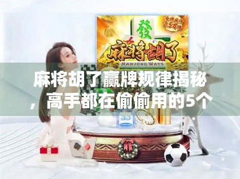 麻将胡了赢牌规律揭秘,高手都在偷偷用的5个底层逻辑,新手照做也能逆袭! 麻将胡了赢牌规律揭秘,高手都在偷偷用的5个底层逻辑,新手照做也能逆袭!