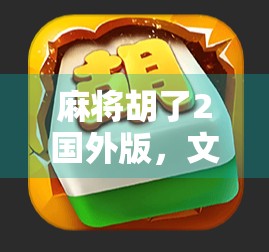 麻将胡了2国外版，文化出海的牌面之战，中国游戏如何赢得全球玩家的心？