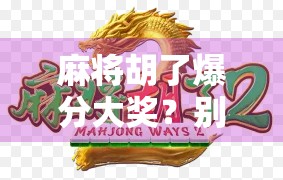 麻将胡了爆分大奖？别让快乐变成陷阱！