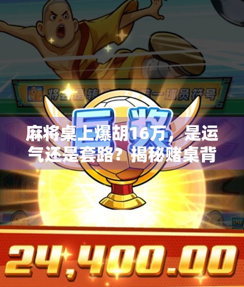 麻将桌上爆胡16万，是运气还是套路？揭秘赌桌背后的真相！