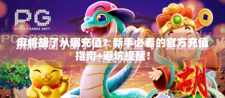 麻将胡了从哪充值？新手必看的官方充值指南+避坑提醒！